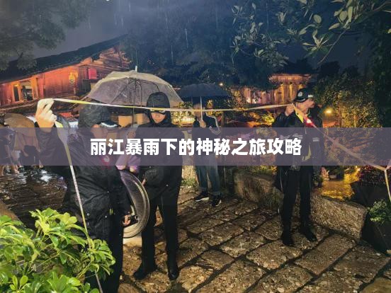 丽江暴雨下的神秘之旅攻略
