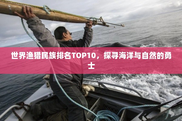 世界渔猎民族排名TOP10，探寻海洋与自然的勇士