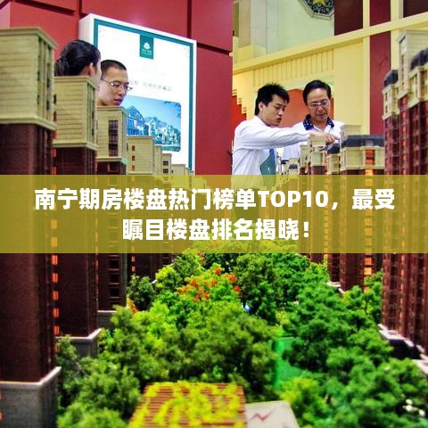南宁期房楼盘热门榜单TOP10，最受瞩目楼盘排名揭晓！