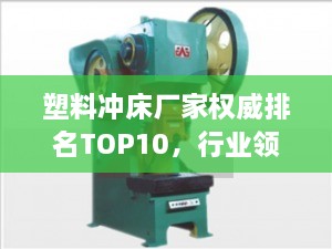 塑料冲床厂家权威排名TOP10，行业领军品牌一览无余！