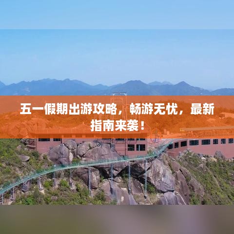 五一假期出游攻略，畅游无忧，最新指南来袭！