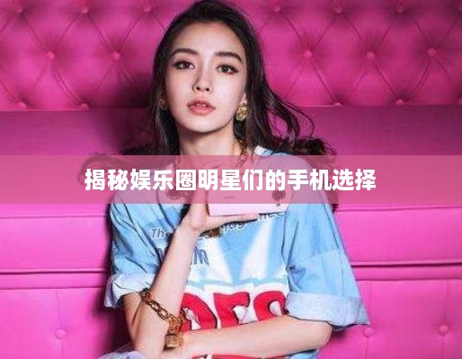 揭秘娱乐圈明星们的手机选择