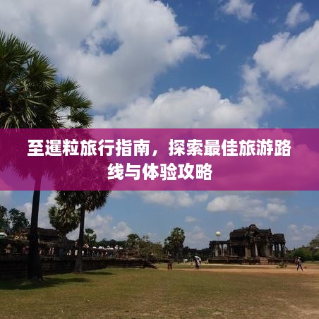 至暹粒旅行指南，探索最佳旅游路线与体验攻略