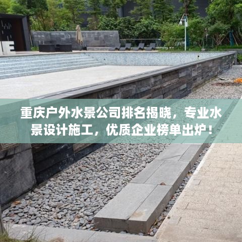 重庆户外水景公司排名揭晓，专业水景设计施工，优质企业榜单出炉！
