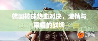 韩国棒球热血对决，激情与荣耀的战场