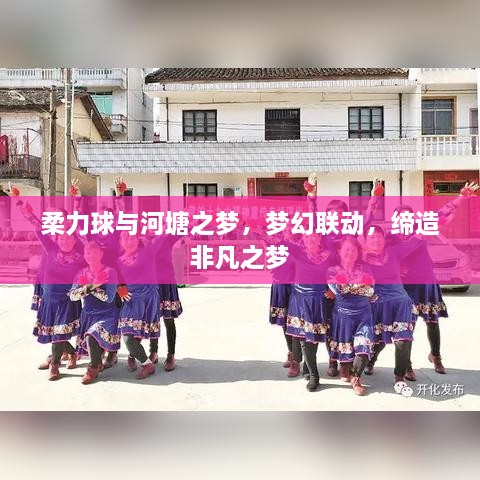 柔力球与河塘之梦，梦幻联动，缔造非凡之梦