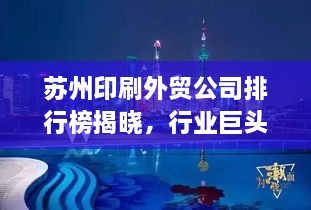 苏州印刷外贸公司排行榜揭晓，行业巨头一览无余！