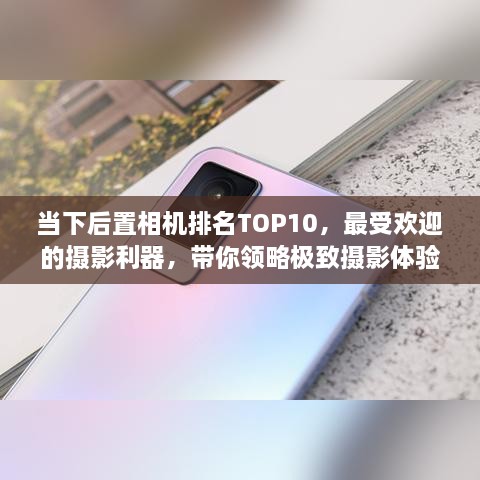 当下后置相机排名TOP10，最受欢迎的摄影利器，带你领略极致摄影体验