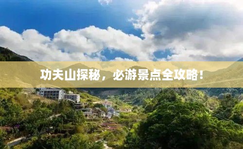 功夫山探秘，必游景点全攻略！