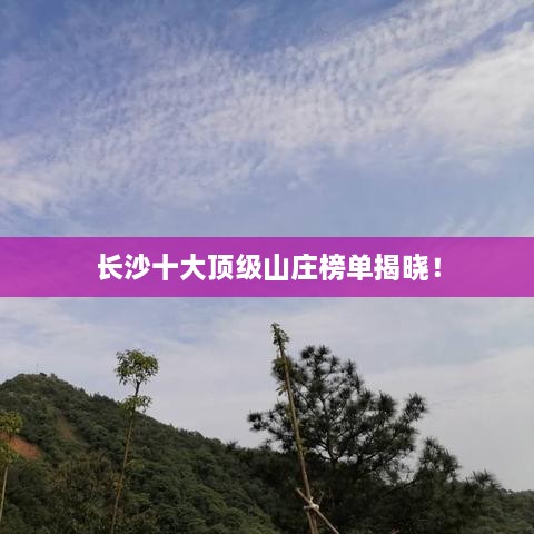 长沙十大顶级山庄榜单揭晓！