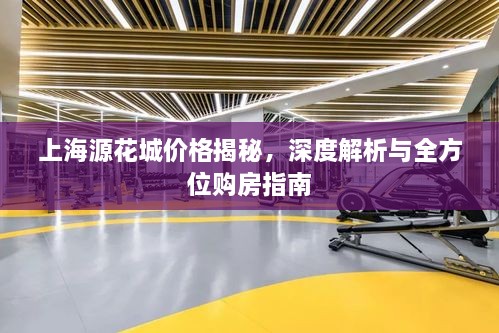 上海源花城价格揭秘，深度解析与全方位购房指南