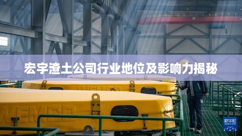宏宇渣土公司行业地位及影响力揭秘