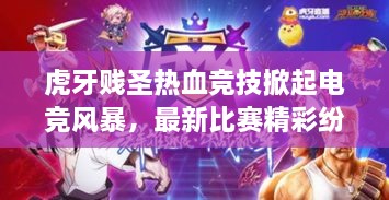 虎牙贱圣热血竞技掀起电竞风暴，最新比赛精彩纷呈