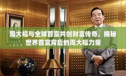 周大福与全球首富共创财富传奇，揭秘世界首富背后的周大福力量
