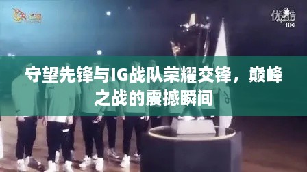 守望先锋与IG战队荣耀交锋，巅峰之战的震撼瞬间