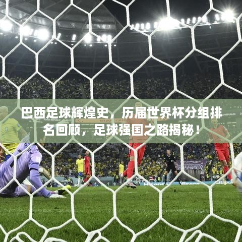 巴西足球辉煌史，历届世界杯分组排名回顾，足球强国之路揭秘！