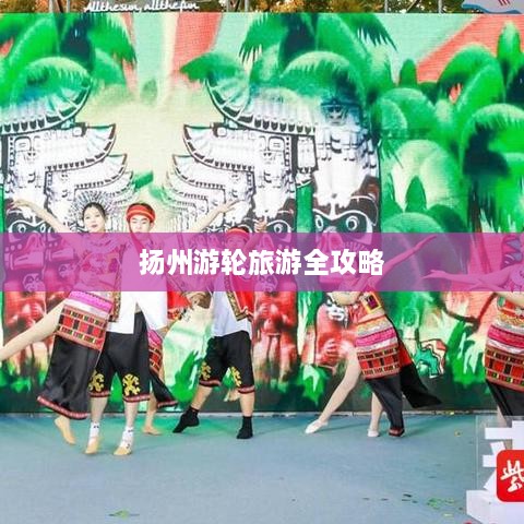 扬州游轮旅游全攻略