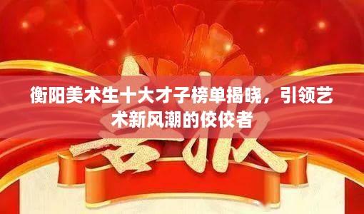 衡阳美术生十大才子榜单揭晓，引领艺术新风潮的佼佼者