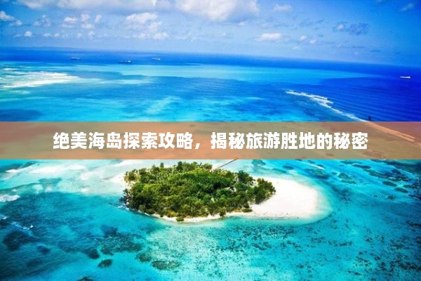 绝美海岛探索攻略，揭秘旅游胜地的秘密