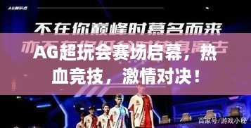 AG超玩会赛场启幕，热血竞技，激情对决！