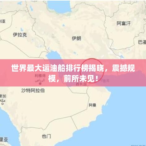 世界最大运油船排行榜揭晓，震撼规模，前所未见！