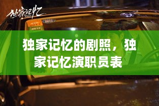 独家记忆的剧照，独家记忆演职员表 