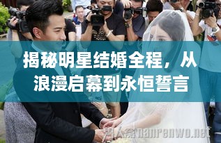 揭秘明星结婚全程，从浪漫启幕到永恒誓言的独家内幕