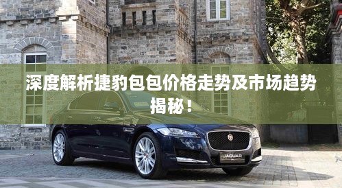 深度解析捷豹包包价格走势及市场趋势揭秘！