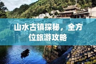 山水古镇探秘，全方位旅游攻略