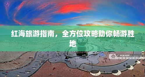 红海旅游指南，全方位攻略助你畅游胜地