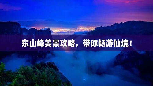 东山峰美景攻略，带你畅游仙境！