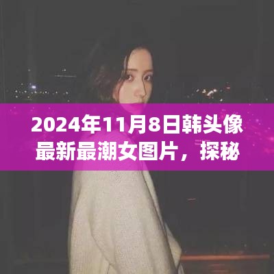 探秘小巷深处的潮流秘境，最新最潮韩风女头像图片首发（2024年）