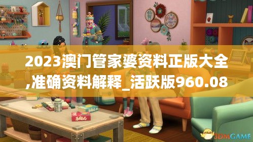 2023澳门管家婆资料正版大全,准确资料解释_活跃版960.08