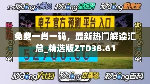 免费一肖一码，最新热门解读汇总_精选版ZTD38.61