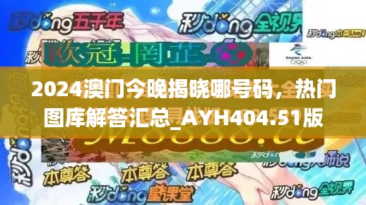 2024澳门今晚揭晓哪号码，热门图库解答汇总_AYH404.51版