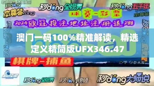 澳门一码100%精准解读，精选定义精简版UFX346.47