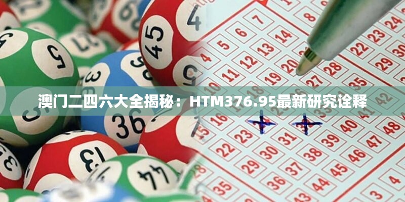 澳门二四六大全揭秘：HTM376.95最新研究诠释