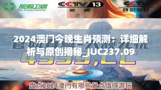 2024澳门今晚生肖预测：详细解析与原创揭秘_JUC237.09