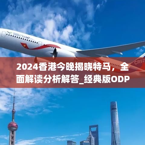 2024香港今晚揭晓特马，全面解读分析解答_经典版ODP929.02