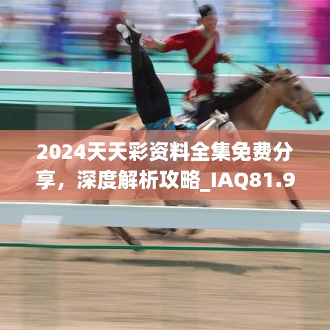 2024天天彩资料全集免费分享，深度解析攻略_IAQ81.94亲和版