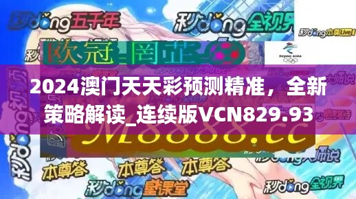 2024澳门天天彩预测精准，全新策略解读_连续版VCN829.93