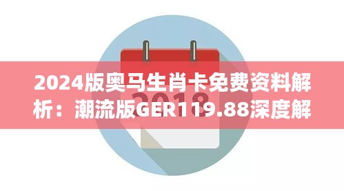 2024版奥马生肖卡免费资料解析：潮流版GER119.88深度解读