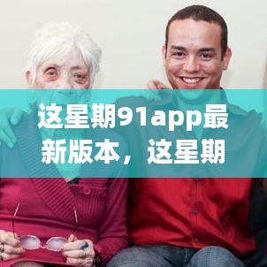 这星期91app最新版本解析，功能亮点与用户体验提升