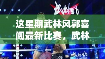 武林风郭喜闯新篇章，友情挑战与家的温暖本周比赛回顾