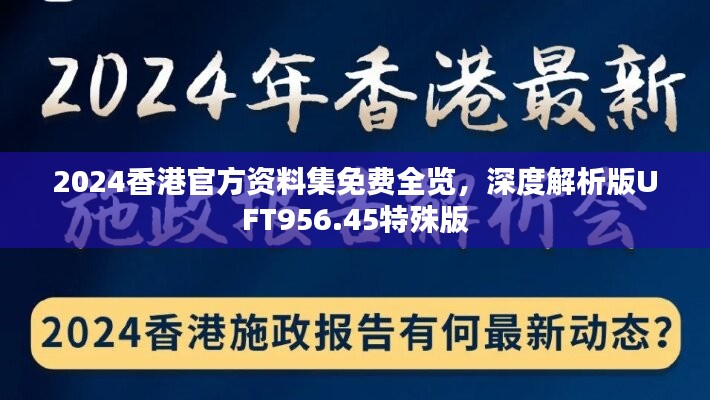 2024香港官方资料集免费全览，深度解析版UFT956.45特殊版