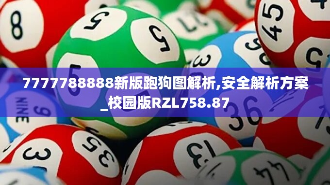 7777788888新版跑狗图解析,安全解析方案_校园版RZL758.87