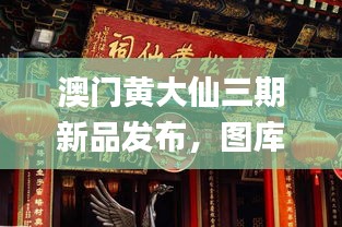 澳门黄大仙三期新品发布，图库精选鉴赏_移动端QZR209.12