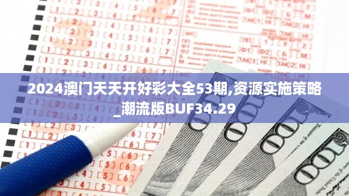 2024澳门天天开好彩大全53期,资源实施策略_潮流版BUF34.29