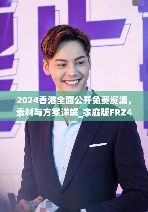 2024香港全面公开免费资源，素材与方案详解_家庭版FRZ437.55指南