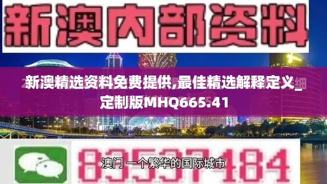 新澳精选资料免费提供,最佳精选解释定义_定制版MHQ665.41